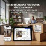 Como Divulgar Produtos Físicos Online: Estratégias Eficazes para Aumentar suas Vendas